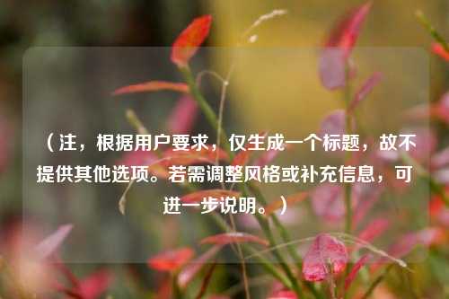 （注，根据用户要求，仅生成一个标题，故不提供其他选项。若需调整风格或补充信息，可进一步说明。）