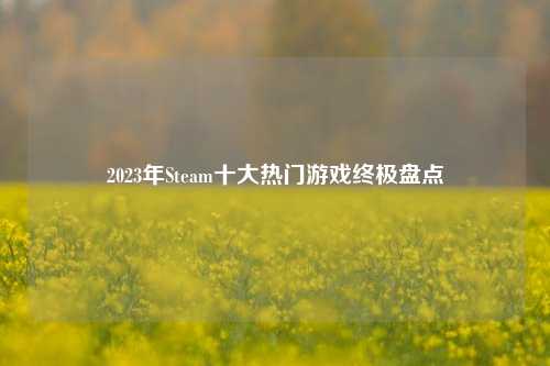 2023年Steam十大热门游戏终极盘点