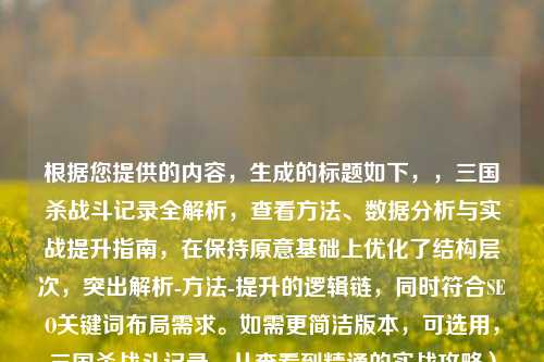 根据您提供的内容,生成的标题如下,,三国杀战斗记录全解析,查看 *** 、数据分析与实战提升指南,在保持原意基础上优化了结构层次,突出解析- *** -提升的逻辑链,同时符合SEO关键词布局需求。如需更简洁版本,可选用,三国杀战斗记录,从查看到精通的实战攻略)