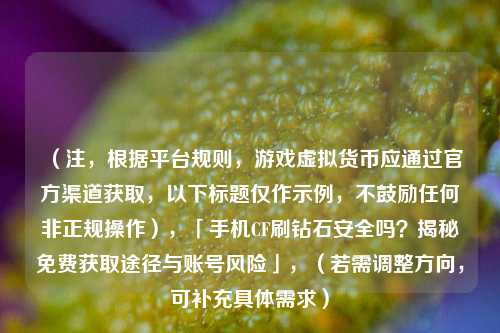 (注,根据平台规则,游戏虚拟货币应通过官方渠道获取,以下标题仅作示例,不鼓励任何非正规操作),「手机CF刷钻石安全吗?揭秘免费获取途径与账号风险」,(若需调整方向,可补充具体需求)