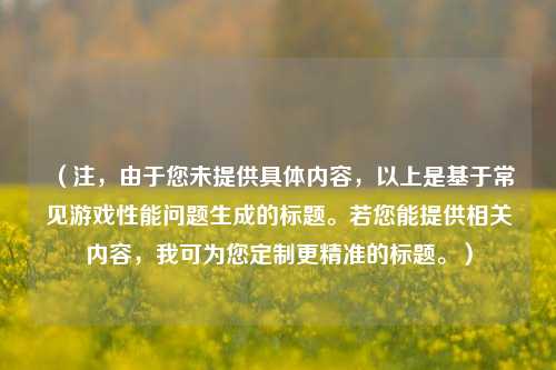（注，由于您未提供具体内容，以上是基于常见游戏性能问题生成的标题。若您能提供相关内容，我可为您定制更精准的标题。）