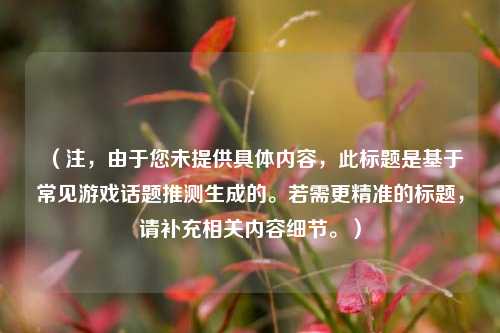 （注，由于您未提供具体内容，此标题是基于常见游戏话题推测生成的。若需更精准的标题，请补充相关内容细节。）