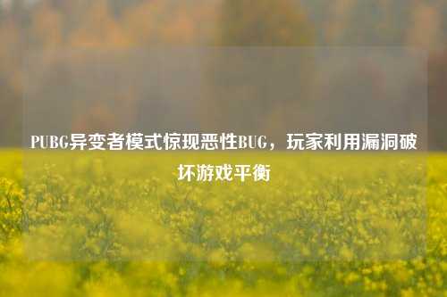 PUBG异变者模式惊现恶性BUG,玩家利用漏洞破坏游戏平衡
