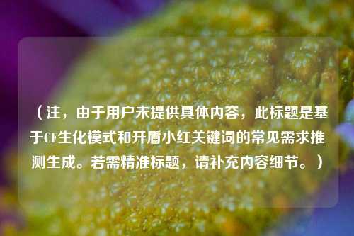 （注，由于用户未提供具体内容，此标题是基于CF生化模式和开盾小红关键词的常见需求推测生成。若需精准标题，请补充内容细节。）