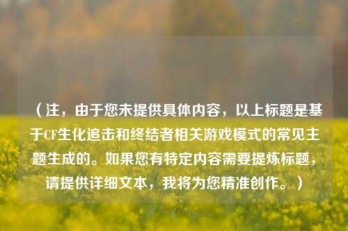 （注，由于您未提供具体内容，以上标题是基于CF生化追击和终结者相关游戏模式的常见主题生成的。如果您有特定内容需要提炼标题，请提供详细文本，我将为您精准创作。）