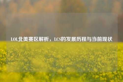LOL北美赛区解析,LCS的发展历程与当前现状