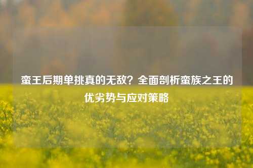 蛮王后期单挑真的无敌?全面剖析蛮族之王的优劣势与应对策略