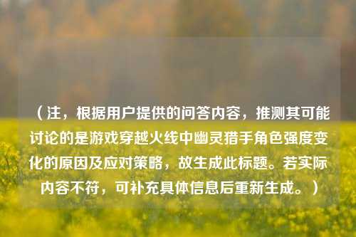 (注,根据用户提供的问答内容,推测其可能讨论的是游戏穿越火线中幽灵猎手角色强度变化的原因及应对策略,故生成此标题。若实际内容不符,可补充具体信息后重新生成。)
