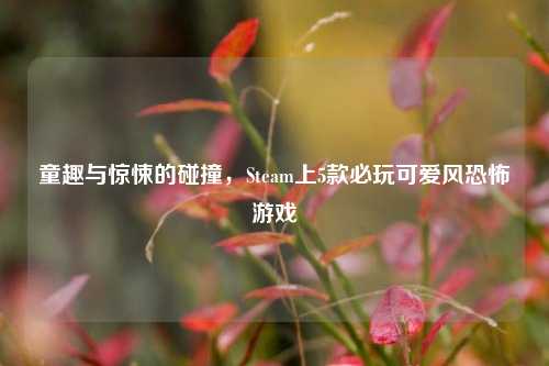 童趣与惊悚的碰撞，Steam上5款必玩可爱风恐怖游戏