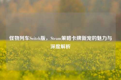 怪物列车Switch版,Steam策略卡牌新宠的魅力与深度解析