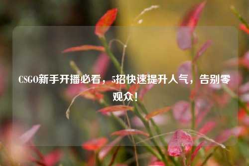 CSGO新手开播必看,5招快速提升人气,告别零观众!