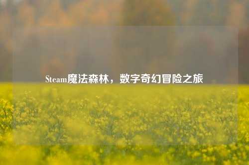 Steam魔法森林,数字奇幻冒险之旅