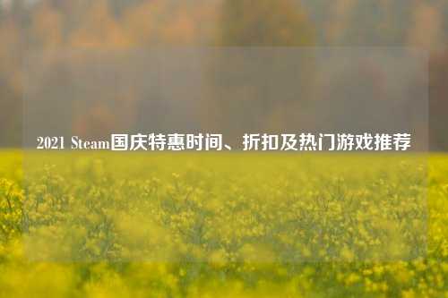 2021 Steam国庆特惠时间、折扣及热门游戏推荐