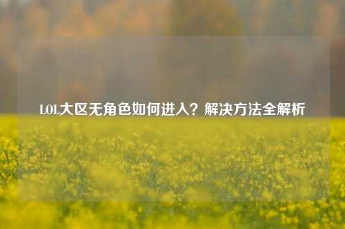 LOL大区无角色如何进入?解决 全解析