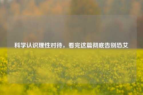 科学认识理性对待,看完这篇彻底告别恐艾