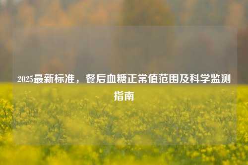 2025最新标准,餐后血糖正常值范围及科学监测指南