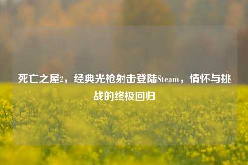 死亡之屋2,经典光枪射击登陆Steam,情怀与挑战的终极回归