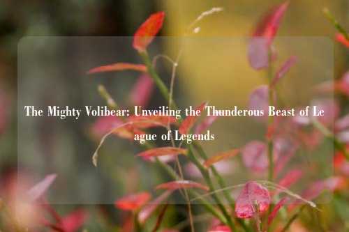 The Mighty Volibear: Unveiling the Thunderous Beast of League of Legends