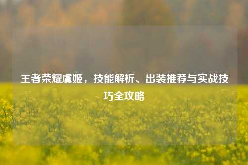 王者荣耀虞姬,技能解析、出装推荐与实战技巧全攻略
