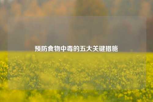 预防食物中毒的五大关键措施