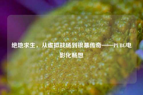 绝地求生,从虚拟战场到银幕传奇——PUBG电影化畅想