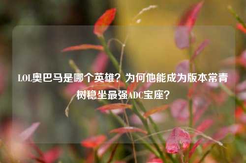 LOL奥巴马是哪个英雄?为何他能成为版本常青树稳坐最强ADC宝座?