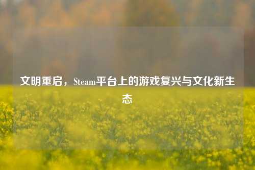 文明重启,Steam平台上的游戏复兴与文化新生态