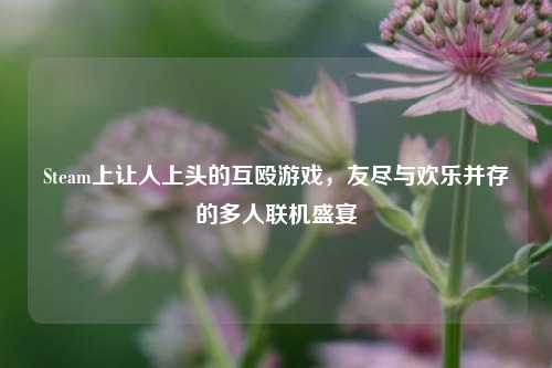 Steam上让人上头的互殴游戏,友尽与欢乐并存的多人联机盛宴
