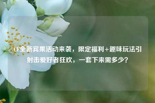 CF全新宾果活动来袭,限定福利+趣味玩法引射击爱好者狂欢,一套下来需多少?