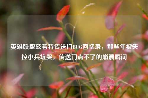 英雄联盟兹若特传送门BUG回忆录,那些年被失控小兵坑哭,传送门点不了的崩溃瞬间