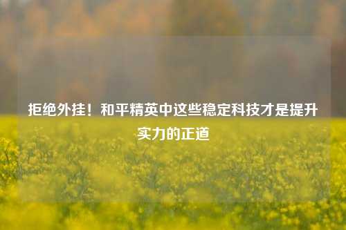 拒绝外挂!和平精英中这些稳定科技才是提升实力的正道