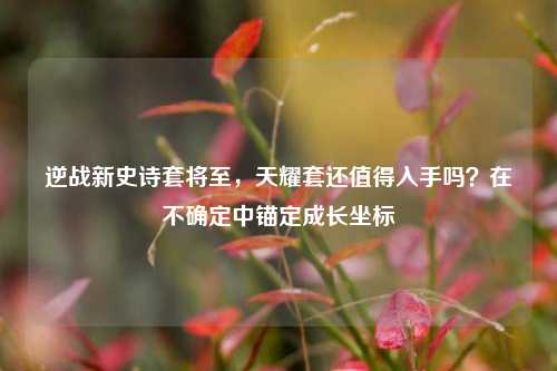 逆战新史诗套将至,天耀套还值得入手吗?在不确定中锚定成长坐标
