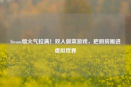 Steam烟火气拉满!双人做菜游戏,把厨房搬进虚拟世界