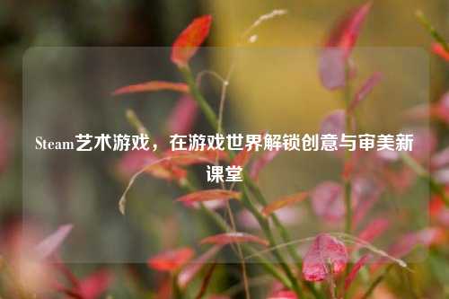 Steam艺术游戏,在游戏世界解锁创意与审美新课堂