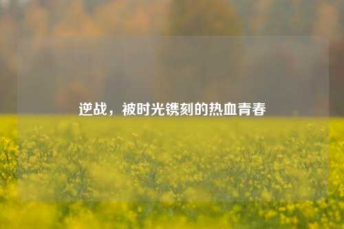 逆战,被时光镌刻的热血青春
