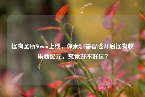 怪物圣所Steam上线,像素驯兽冒险开启怪物收集新纪元,究竟好不好玩?