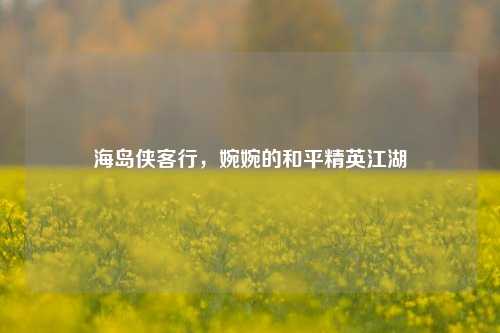 海岛侠客行,婉婉的和平精英江湖