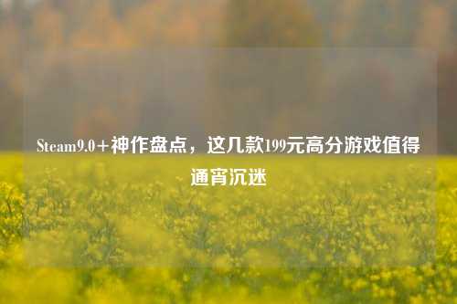 Steam9.0+神作盘点,这几款199元高分游戏值得通宵沉迷