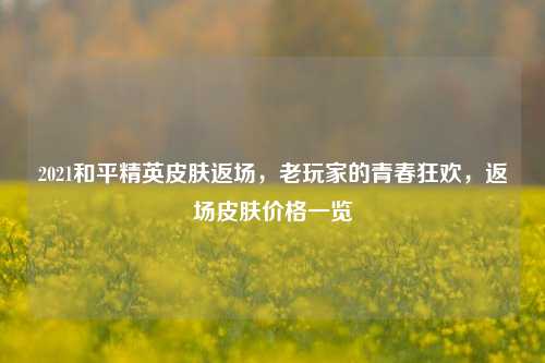 2021和平精英皮肤返场,老玩家的青春狂欢,返场皮肤价格一览
