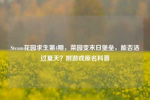 Steam花园求生第4期,菜园变末日堡垒,能否活过夏天?附游戏原名科普