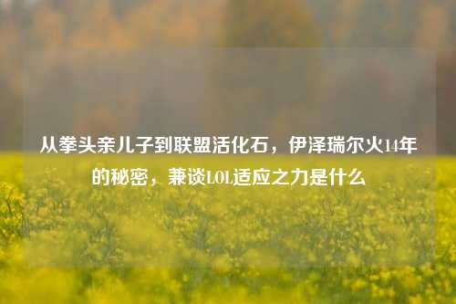 从拳头亲儿子到联盟活化石,伊泽瑞尔火14年的秘密,兼谈LOL适应之力是什么