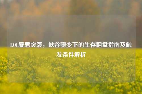 LOL暴君突袭,峡谷骤变下的生存翻盘指南及触发条件解析