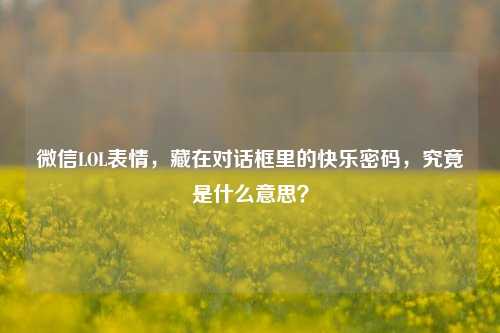 微信LOL表情,藏在对话框里的快乐密码,究竟是什么意思?