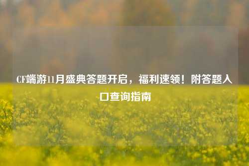 CF端游11月盛典答题开启,福利速领!附答题入口查询指南