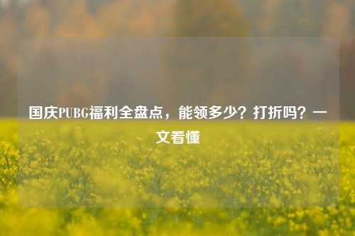 国庆PUBG福利全盘点,能领多少?打折吗?一文看懂