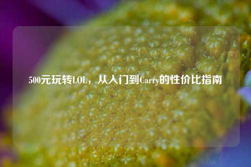 500元玩转LOL,从入门到Carry的性价比指南
