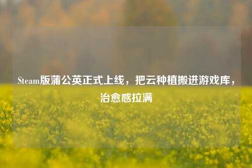 Steam版蒲公英正式上线,把云种植搬进游戏库,治愈感拉满