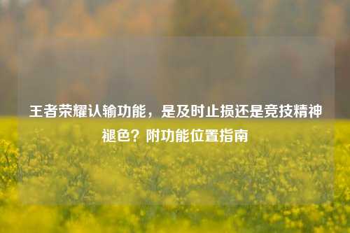 王者荣耀认输功能,是及时止损还是竞技精神褪色?附功能位置指南