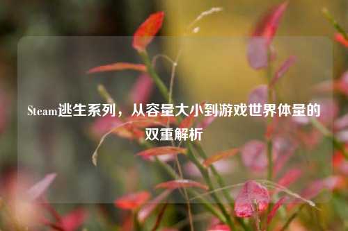 Steam逃生系列,从容量大小到游戏世界体量的双重解析