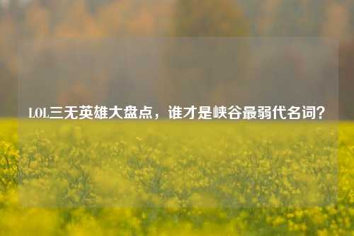 LOL三无英雄大盘点,谁才是峡谷最弱代名词?